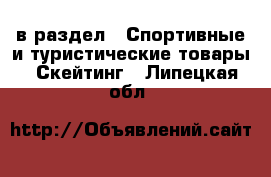  в раздел : Спортивные и туристические товары » Скейтинг . Липецкая обл.